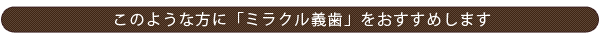 このような方に「ミラクル義歯」をおすすめします