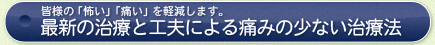 最新の治療と工夫による痛みの少ない治療法